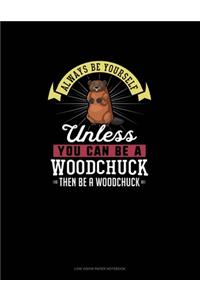 Always Be Yourself Unless You Can Be A Woodchuck Then Be A Woodchuck