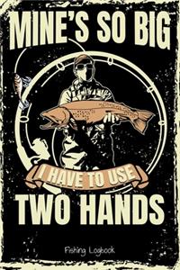 Mine's so big i have to use two hands, Funny Fishing Logbook For Men,