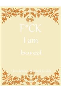 F*CK I am bored A brain bending activity book for adult