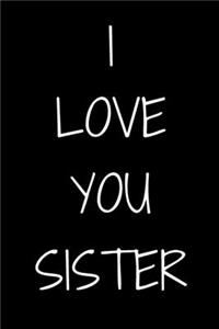 I love you Sister Notebook Gift For Sister, Journal Gift, 120 Pages, 6x9, Soft Cover, Matte Finish