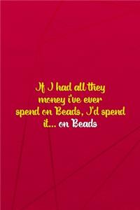 If I Had All They Money I've Ever Spend On Beads, I'd Spend It... On Beads