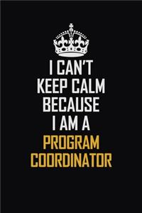 I Can't Keep Calm Because I Am A Program Coordinator