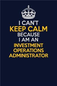 I Can't Keep Calm Because I Am An Investment Operations Administrator