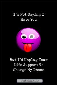 I'm Not Saying I Hate You But I'd Unplug Your Life Support To Charge My Phone Lined Notebook Journal