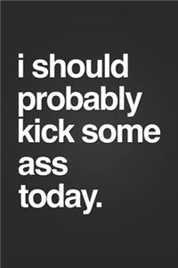 I Should Probably Kick Some Ass Today