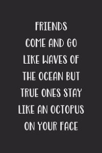 Friends Come And Go Like Waves Of The Ocean But True Ones Stay Like An Octopus On Your Face