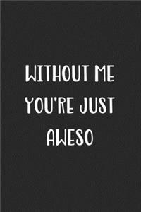 Without Me You're Just Aweso