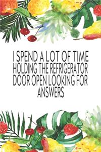 I Spend A Lot Of Time Holding The Refrigerator Door Open Looking For Answers