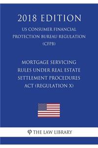 Mortgage Servicing Rules Under Real Estate Settlement Procedures ACT (Regulation X) (Us Consumer Financial Protection Bureau Regulation) (Cfpb) (2018 Edition)