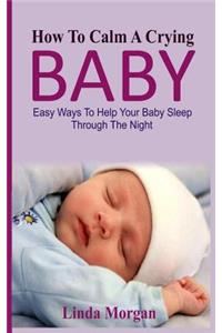How to Calm a Crying Baby: Easy Ways to Help Your Baby Sleep Through the Night