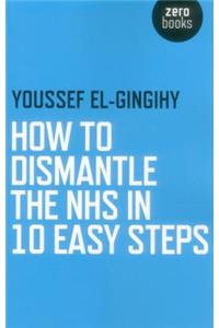 How to Dismantle the Nhs in 10 Easy Steps
