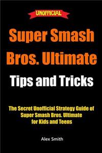 Super Smash Bros. Ultimate Tips and Tricks: The Secret Unofficial Strategy Guide of Super Smash Bros. Ultimate for Kids and Teens