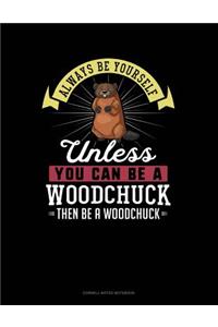 Always Be Yourself Unless You Can Be a Woodchuck Then Be a Woodchuck