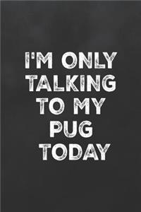 I'm Only Talking to My Pug Today