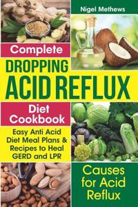Complete Dropping Acid Reflux Diet Cookbook: Easy Anti Acid Diet Meal Plans & Recipes to Heal Gerd and Lpr