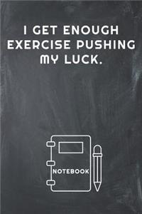 I Get Enough Exercise Pushing My Luck Notebook
