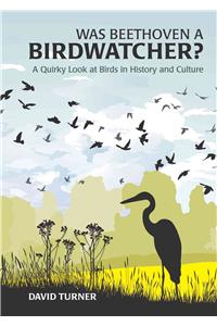 Was Beethoven a Birdwatcher?: A Quirky Look at Birds in History and Culture