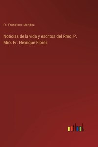 Noticias de la vida y escritos del Rmo. P. Mro. Fr. Henrique Florez