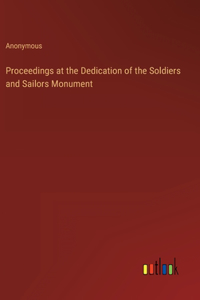 Proceedings at the Dedication of the Soldiers and Sailors Monument