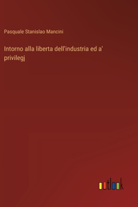 Intorno alla liberta dell'industria ed a' privilegj