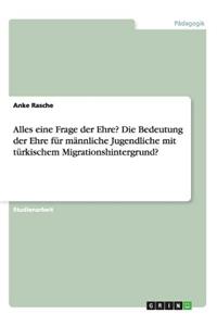 Alles eine Frage der Ehre? Die Bedeutung der Ehre für männliche Jugendliche mit türkischem Migrationshintergrund?