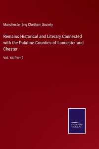 Remains Historical and Literary Connected with the Palatine Counties of Lancaster and Chester