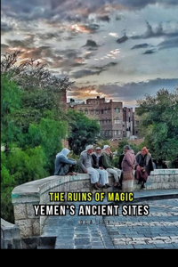 Ruins Of Magic: Yemen's ancient sites.