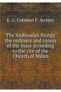 The Ambrosian Liturgy the Ordinary and Canon of the Mass According to the Rite of the Church of Milan