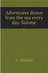 Adventure Drawn from the Sea Everyday. Salome