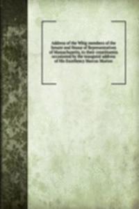 Address of the Whig members of the Senate and House of Representatives of Massachusetts, to their constituents occasioned by the inaugural address of His Excellency Marcus Morton