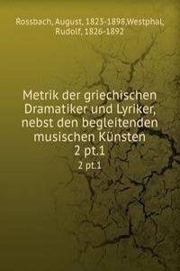 Metrik der griechischen Dramatiker und Lyriker, nebst den begleitenden musischen Kunsten