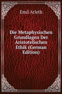 Die Metaphysischen Grundlagen Der Aristotelischen Ethik (German Edition)