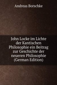 John Locke im Lichte der Kantischen Philosophie ein Beitrag zur Geschichte der neueren Philosophie (German Edition)