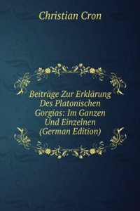 Beitrage Zur Erklarung Des Platonischen Gorgias: Im Ganzen Und Einzelnen (German Edition)