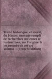 Traite historique, et moral, du blason: ouvrage rempli de recherches curieuses & instructives, sur l'origine & les progres de cet art Volume 1 (French Edition)