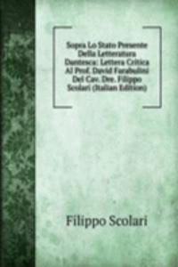 Sopra Lo Stato Presente Della Letteratura Dantesca: Lettera Critica Al Prof. David Farabulini Del Cav. Dre. Filippo Scolari (Italian Edition)