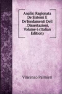 Analisi Ragionata De Sistemi E De'fondamenti Dell . Dissertazioni, Volume 6 (Italian Edition)