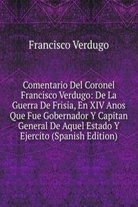 Comentario Del Coronel Francisco Verdugo: De La Guerra De Frisia, En XIV Anos Que Fue Gobernador Y Capitan General De Aquel Estado Y Ejercito (Spanish Edition)