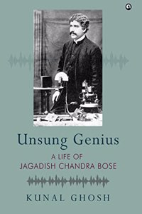 UNSUNG GENIUS A Life of Jagadish Chandra Bose