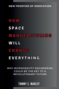 How Space Manufacturing Will Change Everything