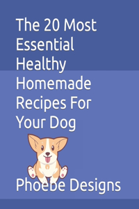 20 Most Essential Healthy Homemade Recipes For Your Dog