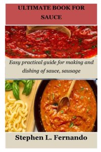 Ultimate Book for Sauce: Easy practical guide for making and dishing of sauce, sausage