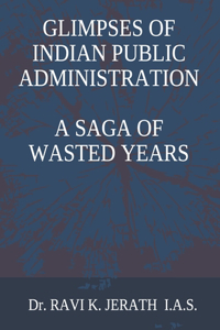 Glimpses of Indian Public Administration - A Saga of Wasted Years