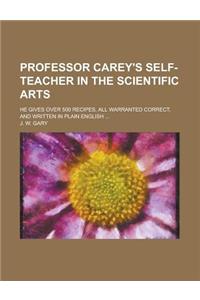 Professor Carey's Self-Teacher in the Scientific Arts; He Gives Over 500 Recipes, All Warranted Correct, and Written in Plain English