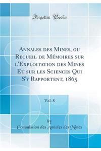 Annales Des Mines, Ou Recueil de Memoires Sur L'Exploitation Des Mines Et Sur Les Sciences Qui S'y Rapportent, 1865, Vol. 8 (Classic Reprint)