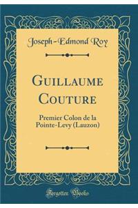 Guillaume Couture: Premier Colon de la Pointe-Levy (Lauzon) (Classic Reprint)