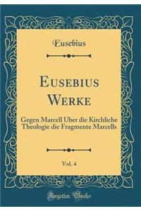 Eusebius Werke, Vol. 4: Gegen Marcell ï¿½ber Die Kirchliche Theologie Die Fragmente Marcells (Classic Reprint)
