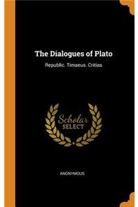 The Dialogues of Plato: Republic. Timaeus. Critias