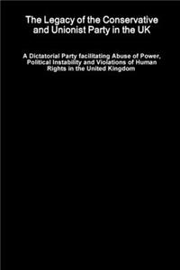 Legacy of the Conservative and Unionist Party in the UK - A Dictatorial Party facilitating Abuse of Power, Political Instability and Violations of Human Rights in the United Kingdom