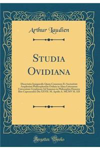 Studia Ovidiana: Dissertatio Inauguralis Quam Consensus Et Auctoritate Amplissimi Philosophorum Ordinis in Alma Litterarum Universitate Gryphiensi Ad Summos in Philosophia Honores Rite Capessendos Die XXVII. M. Aprilis A. MCMV H. XII (Classic Repri